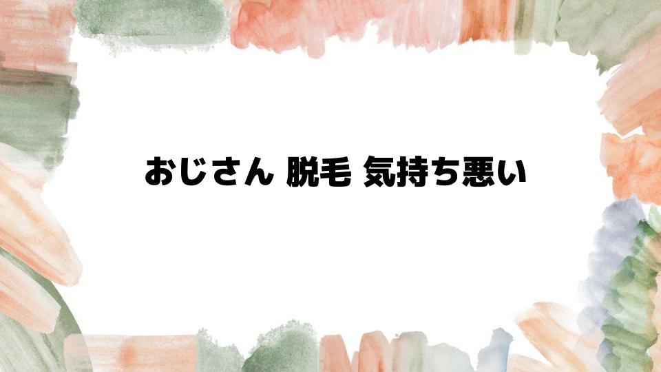 おじさん脱毛は気持ち悪い？その原因と対策